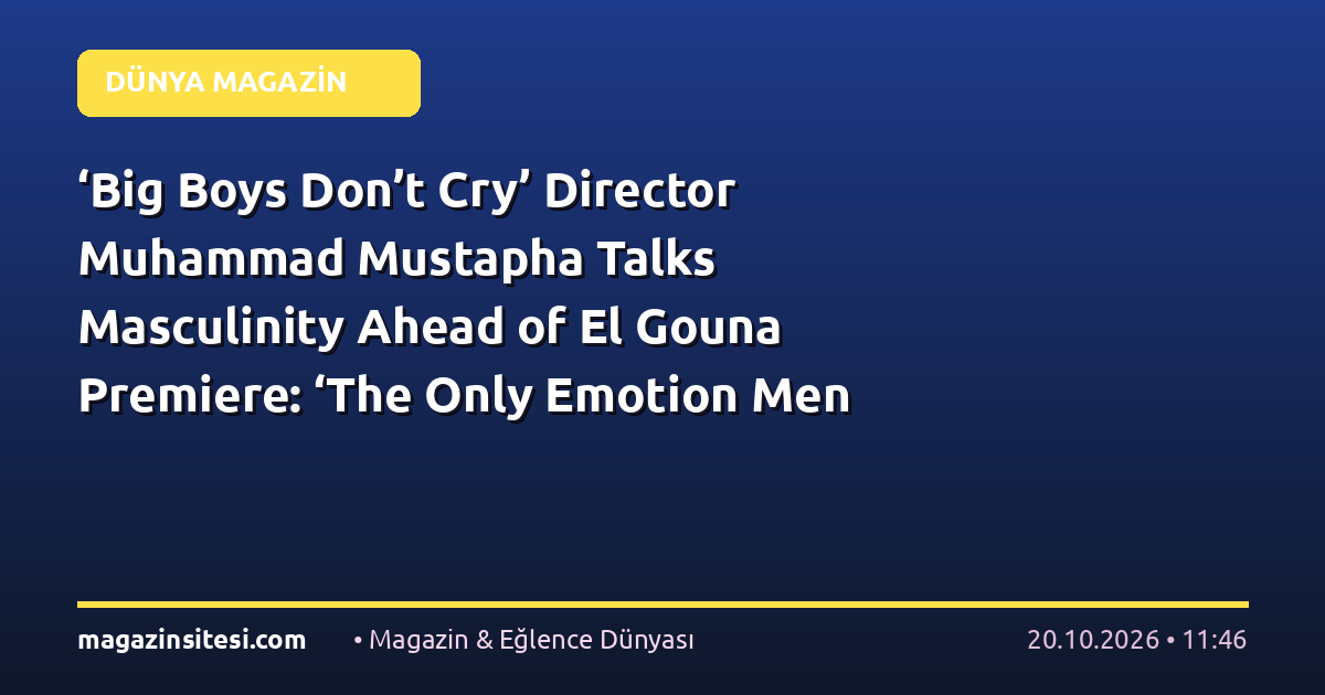 Photo: magazinsitesi.com ‘Big Boys Don’t Cry’ Director Muhammad Mustapha Talks Masculinity Ahead of El Gouna Premiere: ‘The Only Emotion Men Are