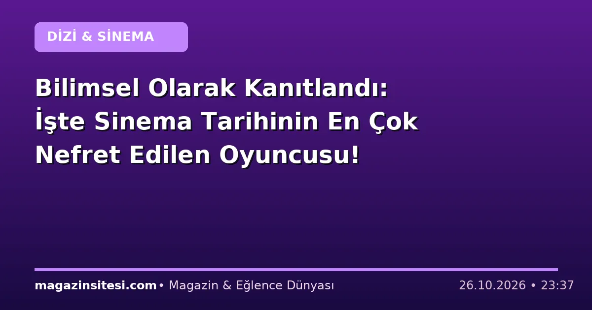 Bilimsel Olarak Kanıtlandı: İşte Sinema Tarihinin En Çok Nefret Edilen Oyuncusu!