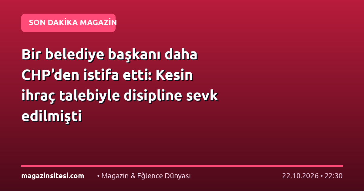 Bir belediye başkanı daha CHP’den istifa etti: Kesin ihraç talebiyle disipline sevk edilmişti