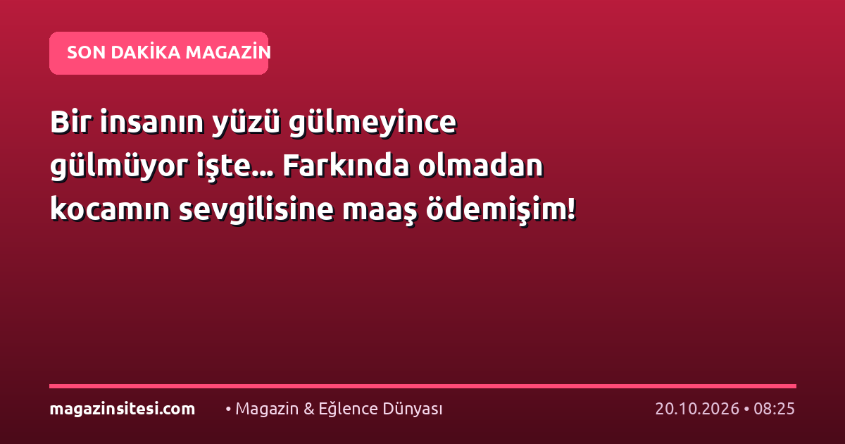 Bir insanın yüzü gülmeyince gülmüyor işte… Farkında olmadan kocamın sevgilisine maaş ödemişim!