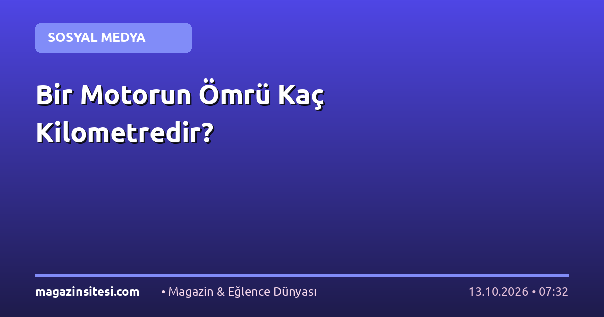 Bir Motorun Ömrü Kaç Kilometredir?