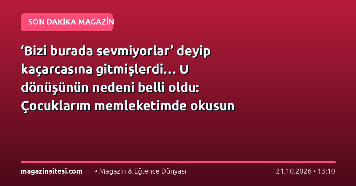 ‘Bizi burada sevmiyorlar’ deyip kaçarcasına gitmişlerdi… U dönüşünün nedeni belli oldu: Çocuklarım memleketimde okusun istedim