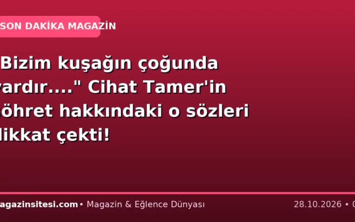 “Bizim kuşağın çoğunda vardır….” Cihat Tamer’in şöhret hakkındaki o sözleri dikkat çekti!