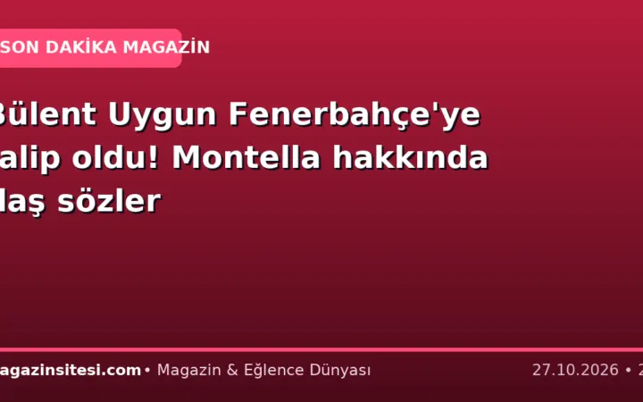 Bülent Uygun Fenerbahçe’ye talip oldu! Montella hakkında flaş sözler