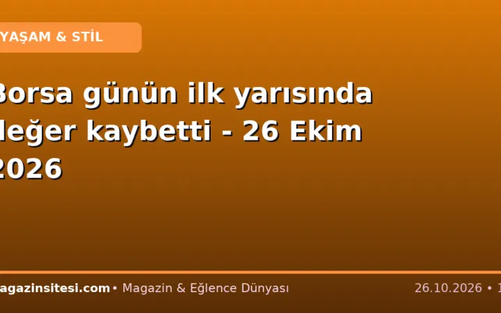 Borsa günün ilk yarısında değer kaybetti – 26 Ekim 2026