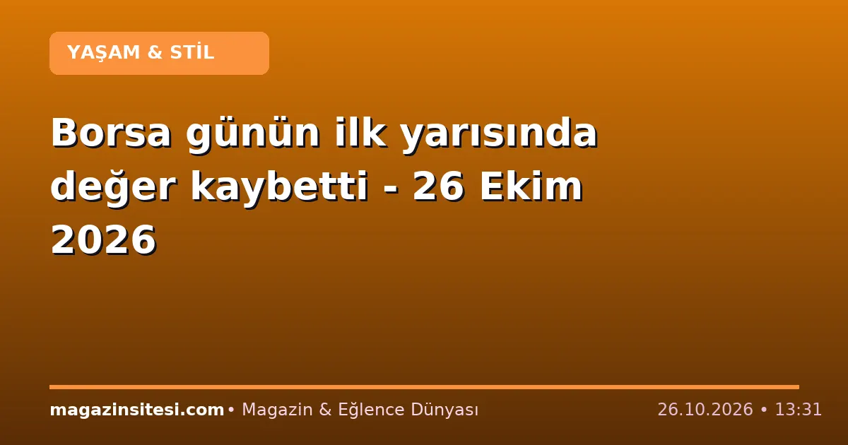 Borsa günün ilk yarısında değer kaybetti – 26 Ekim 2026