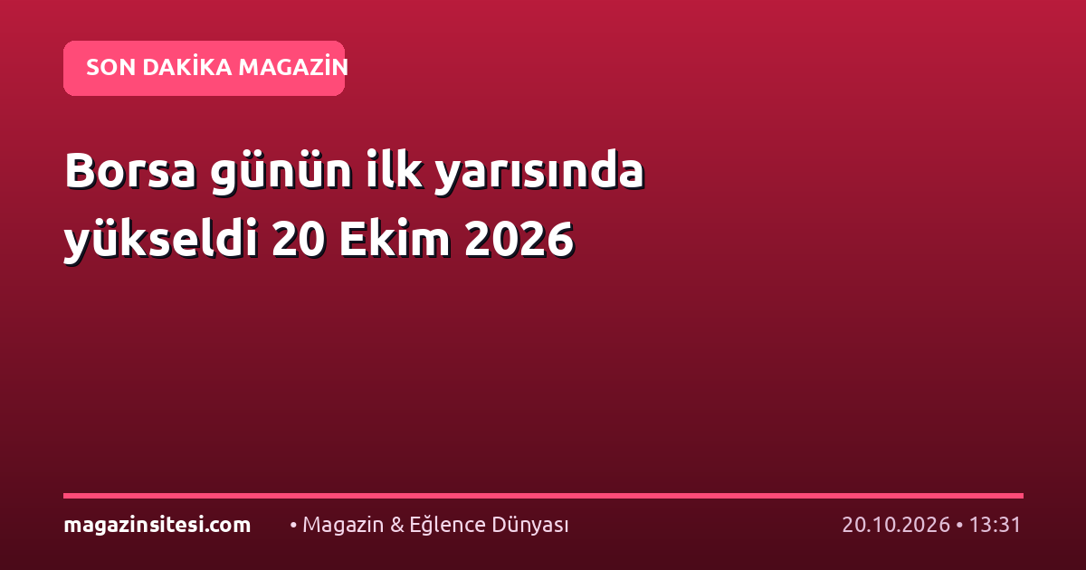 Borsa günün ilk yarısında yükseldi 20 Ekim 2026