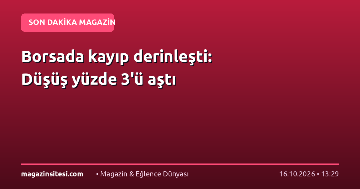 Borsada kayıp derinleşti: Düşüş yüzde 3'ü aştı