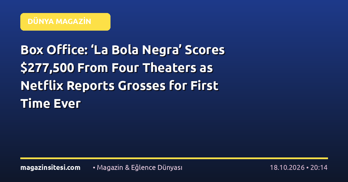 Box Office: ‘La Bola Negra’ Scores $277,500 From Four Theaters as Netflix Reports Grosses for First Time Ever