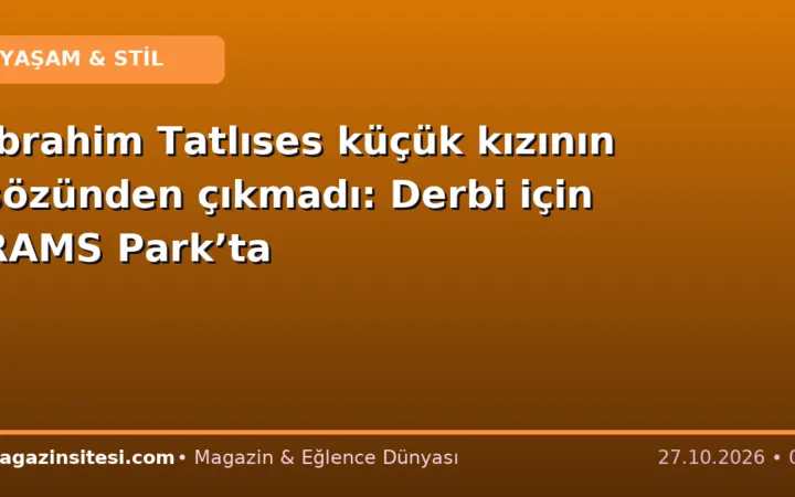 İbrahim Tatlıses küçük kızının sözünden çıkmadı: Derbi için RAMS Park’ta