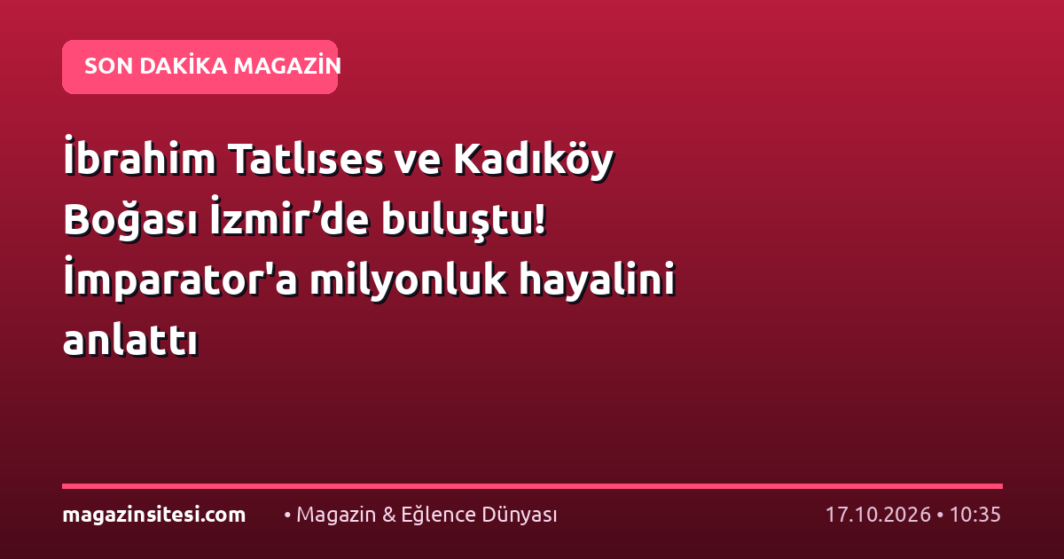 İbrahim Tatlıses ve Kadıköy Boğası İzmir’de buluştu! İmparator’a milyonluk hayalini anlattı