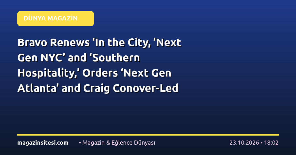 Bravo Renews ‘In the City, ‘Next Gen NYC’ and ‘Southern Hospitality,’ Orders ‘Next Gen Atlanta’ and Craig Conover-Led Microdrama ‘Charmed by a Southern Monster’