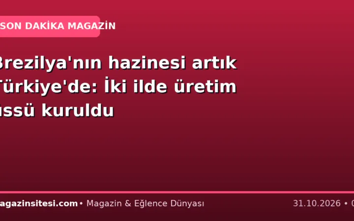 Brezilya’nın hazinesi artık Türkiye’de: İki ilde üretim üssü kuruldu