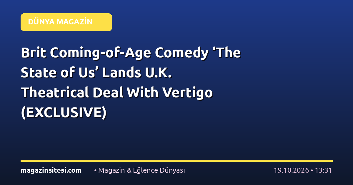 Brit Coming-of-Age Comedy ‘The State of Us’ Lands U.K. Theatrical Deal With Vertigo (EXCLUSIVE)