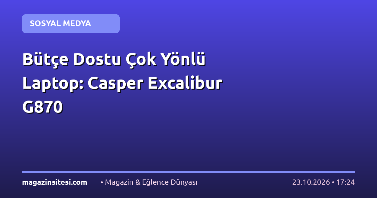 Bütçe Dostu Çok Yönlü Laptop: Casper Excalibur G870