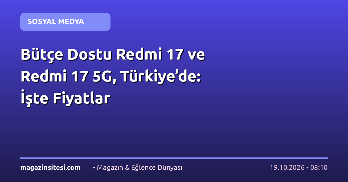 Bütçe Dostu Redmi 17 ve Redmi 17 5G, Türkiye’de: İşte Fiyatlar