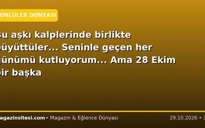 Bu aşkı kalplerinde birlikte büyüttüler… Seninle geçen her günümü kutluyorum… Ama 28 Ekim bir başka
