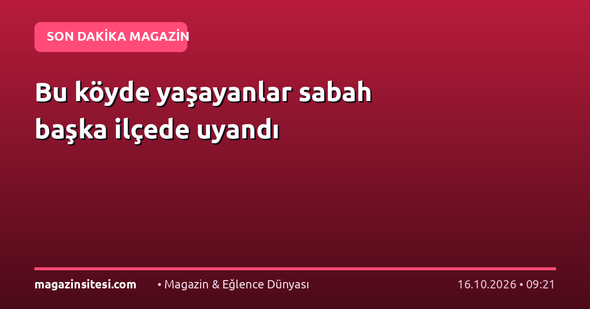 Bu köyde yaşayanlar sabah başka ilçede uyandı