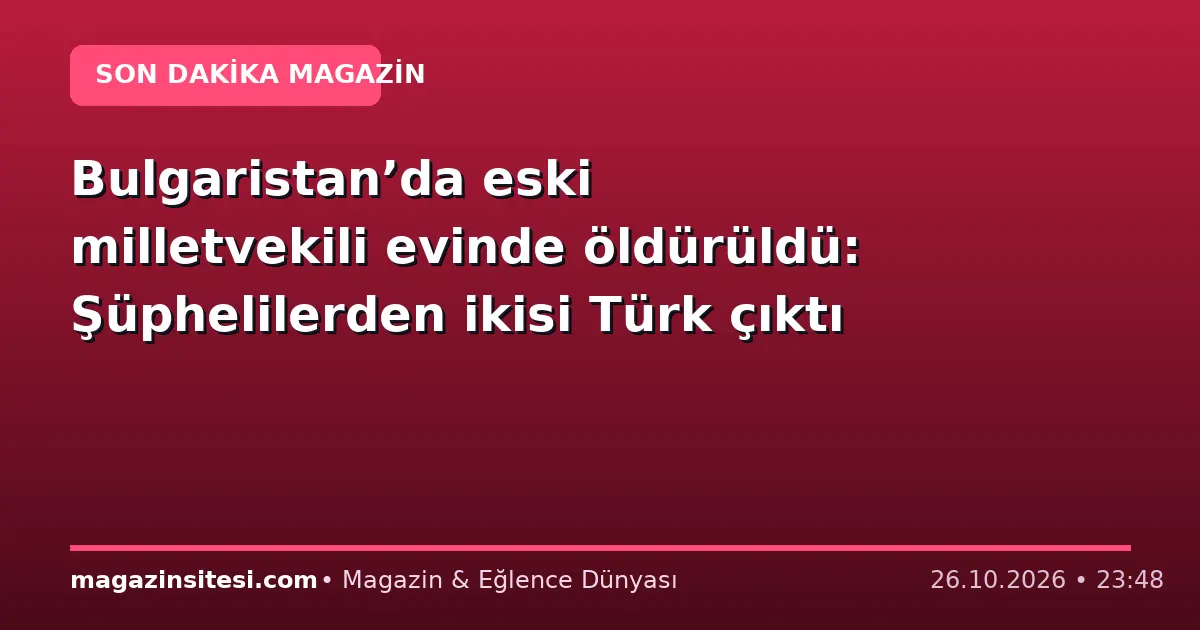 Bulgaristan’da eski milletvekili evinde öldürüldü: Şüphelilerden ikisi Türk çıktı