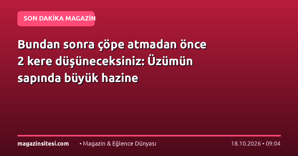 Bundan sonra çöpe atmadan önce 2 kere düşüneceksiniz: Üzümün sapında büyük hazine