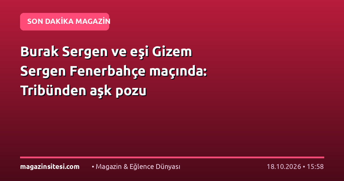 Burak Sergen ve eşi Gizem Sergen Fenerbahçe maçında: Tribünden aşk pozu