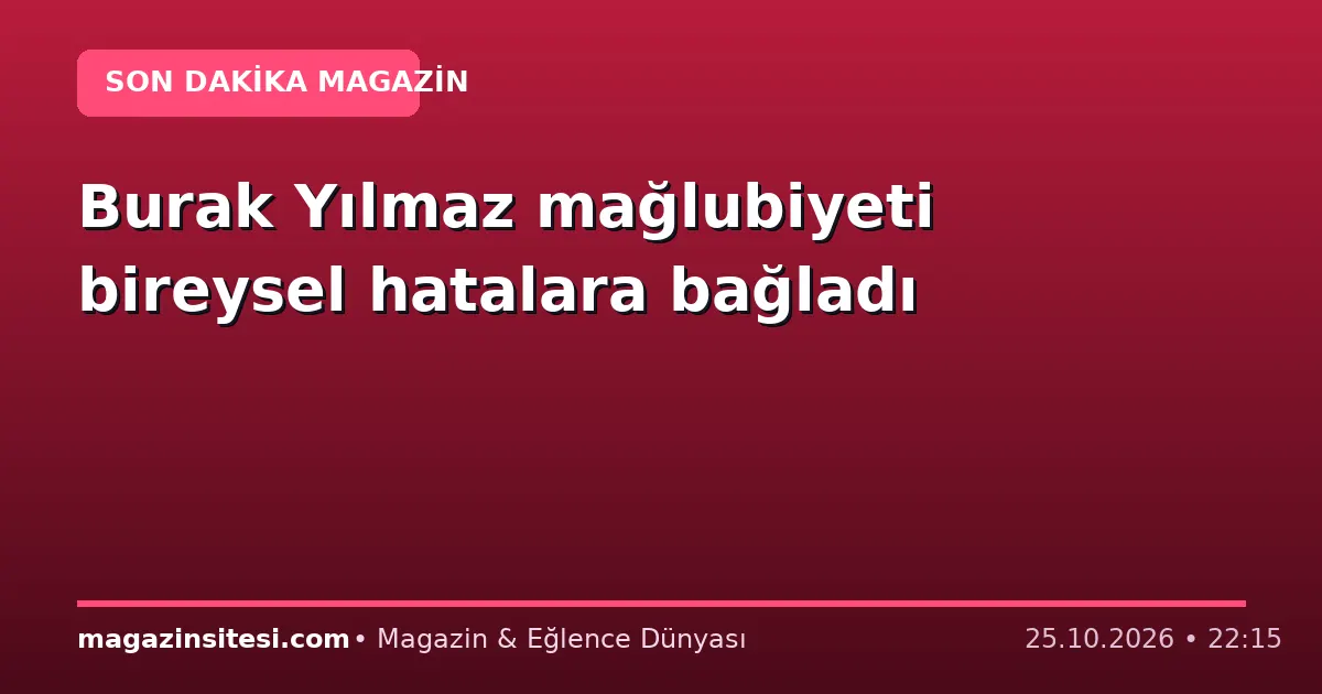 Burak Yılmaz mağlubiyeti bireysel hatalara bağladı