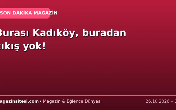Burası Kadıköy, buradan çıkış yok!