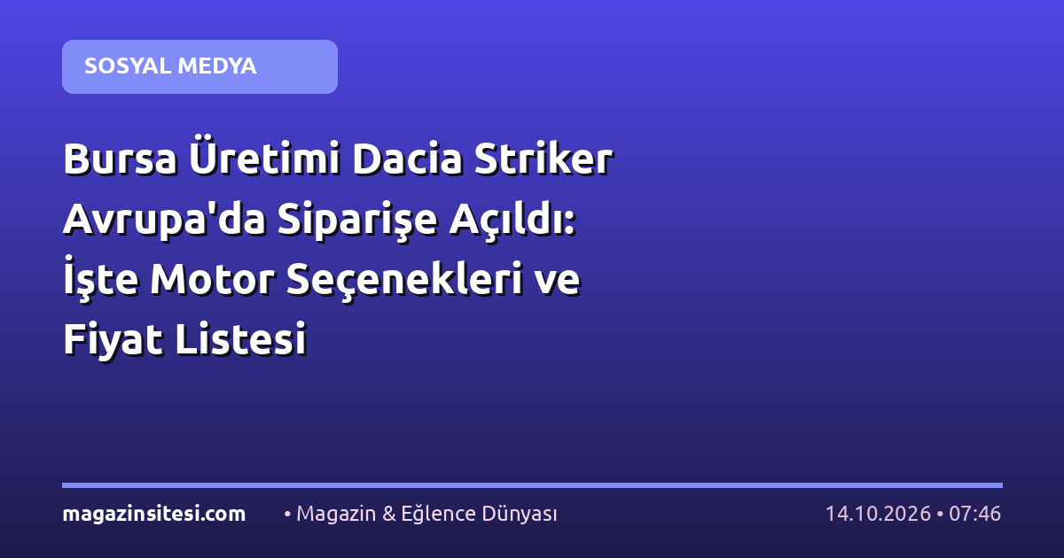 Bursa Üretimi Dacia Striker Avrupa’da Siparişe Açıldı: İşte Motor Seçenekleri ve Fiyat Listesi