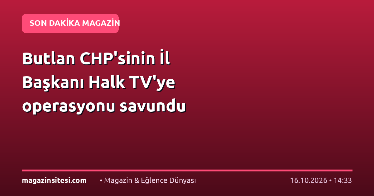 Butlan CHP’sinin İl Başkanı Halk TV’ye operasyonu savundu