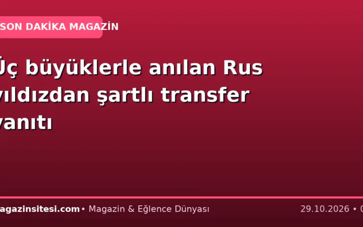 Üç büyüklerle anılan Rus yıldızdan şartlı transfer yanıtı