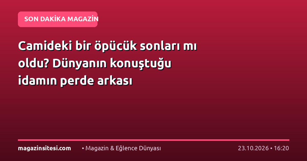 Camideki bir öpücük sonları mı oldu? Dünyanın konuştuğu idamın perde arkası