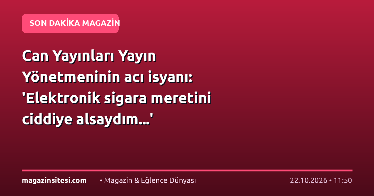 Can Yayınları Yayın Yönetmeninin acı isyanı: ‘Elektronik sigara meretini ciddiye alsaydım…’