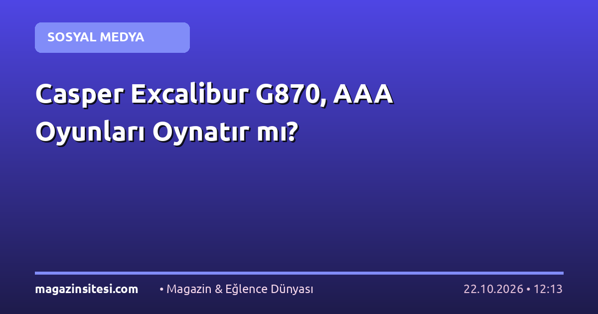 Casper Excalibur G870, AAA Oyunları Oynatır mı?
