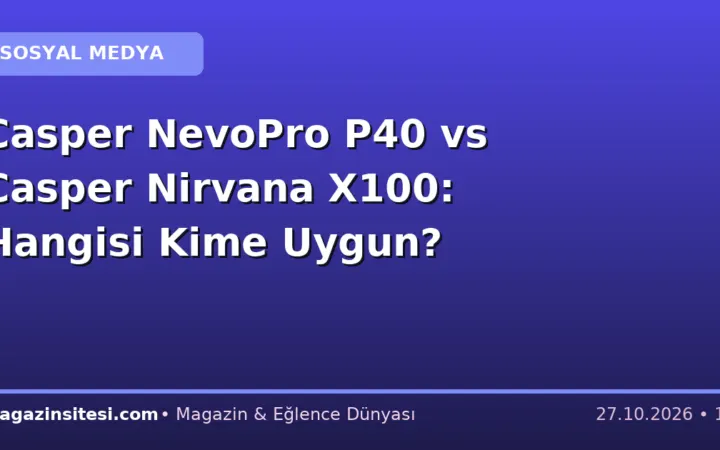 Casper NevoPro P40 vs Casper Nirvana X100: Hangisi Kime Uygun?