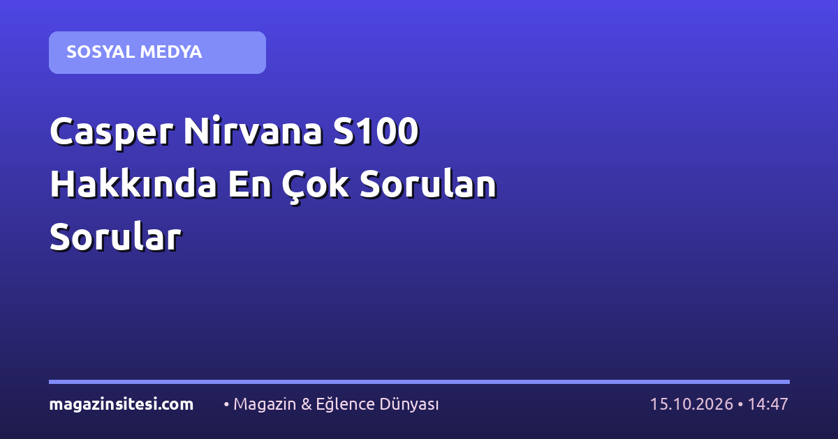 Casper Nirvana S100 Hakkında En Çok Sorulan Sorular