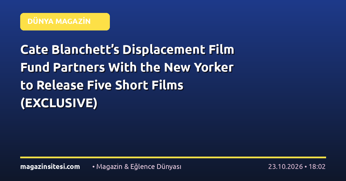 Cate Blanchett’s Displacement Film Fund Partners With the New Yorker to Release Five Short Films (EXCLUSIVE)
