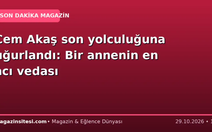 Cem Akaş son yolculuğuna uğurlandı: Bir annenin en acı vedası