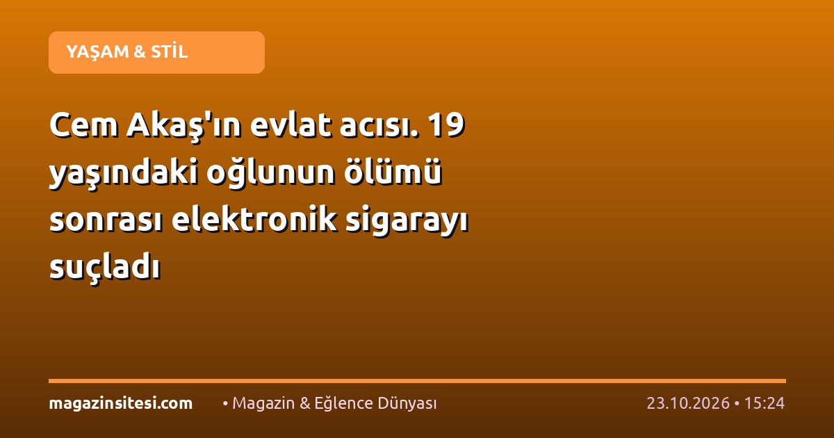 Cem Akaş’ın evlat acısı. 19 yaşındaki oğlunun ölümü sonrası elektronik sigarayı suçladı