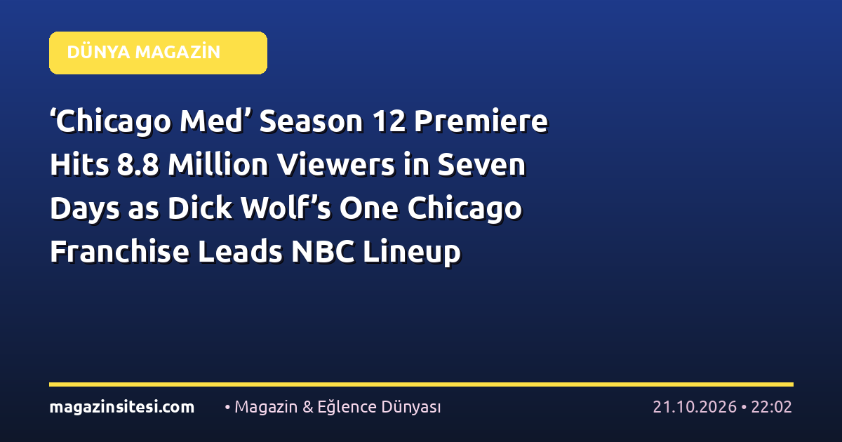 ‘Chicago Med’ Season 12 Premiere Hits 8.8 Million Viewers in Seven Days as Dick Wolf’s One Chicago Franchise Leads NBC Lineup (EXCLUSIVE)