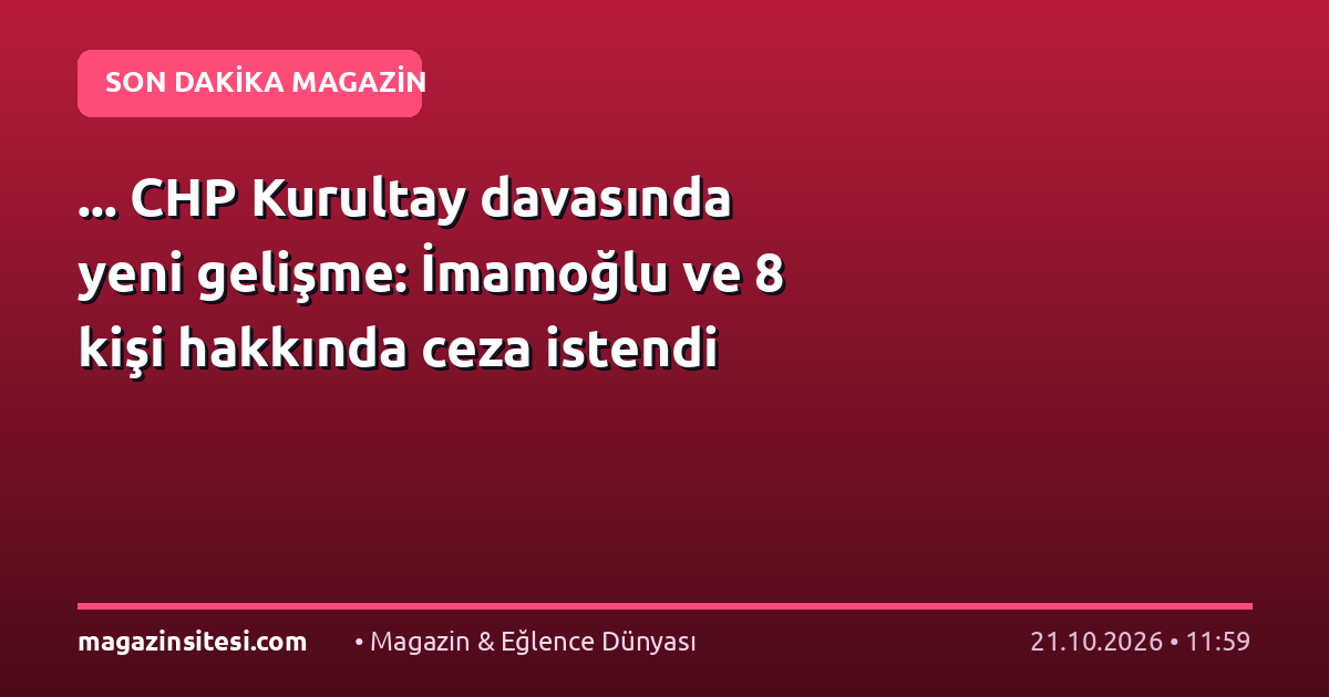 … CHP Kurultay davasında yeni gelişme: İmamoğlu ve 8 kişi hakkında ceza istendi