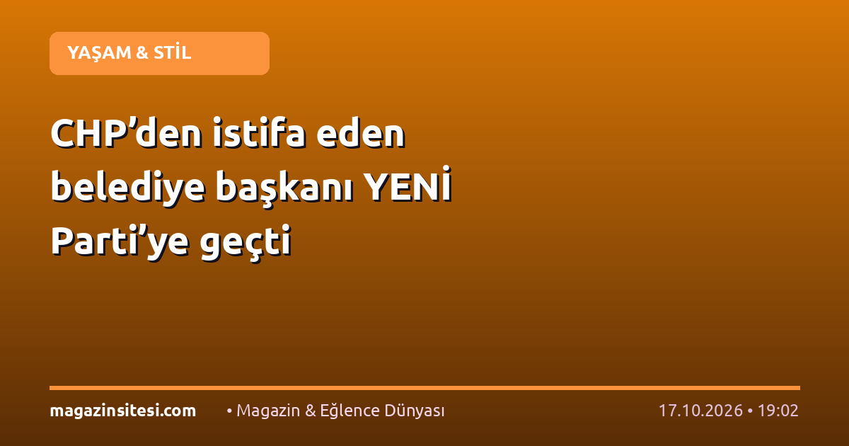CHP’den istifa eden belediye başkanı YENİ Parti’ye geçti