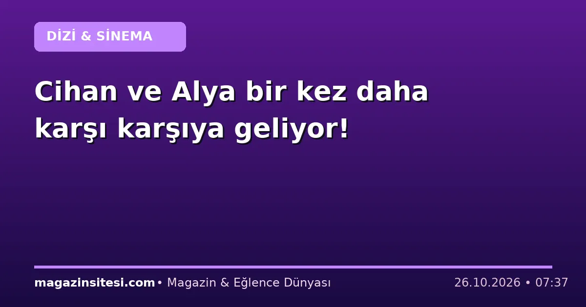 Cihan ve Alya bir kez daha karşı karşıya geliyor!