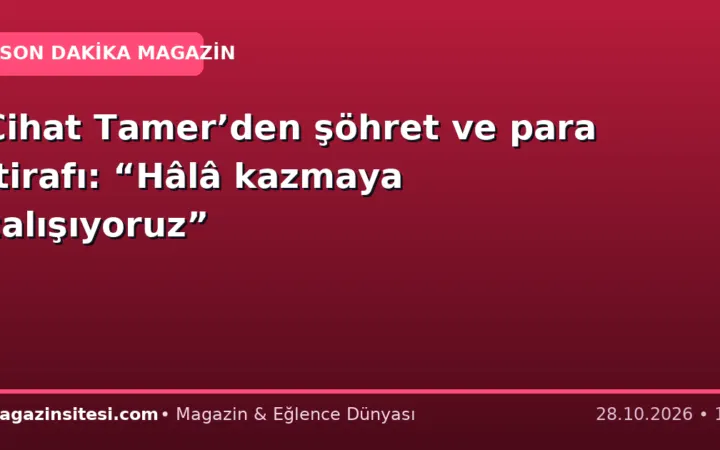 Cihat Tamer’den şöhret ve para itirafı: “Hâlâ kazmaya çalışıyoruz”