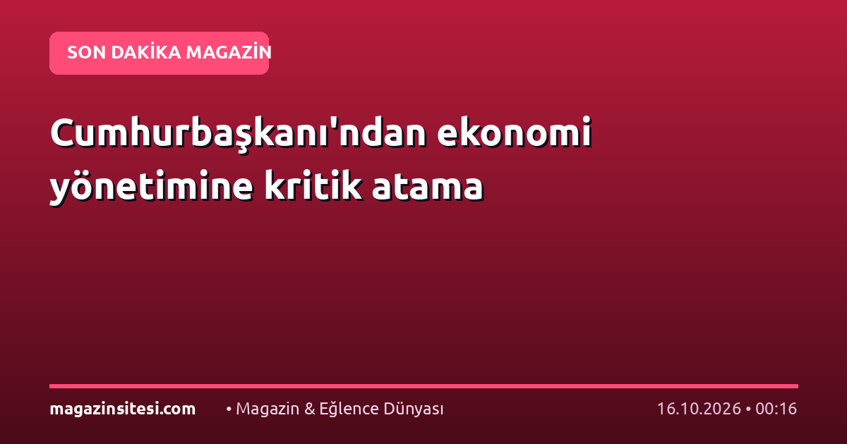 Cumhurbaşkanı’ndan ekonomi yönetimine kritik atama