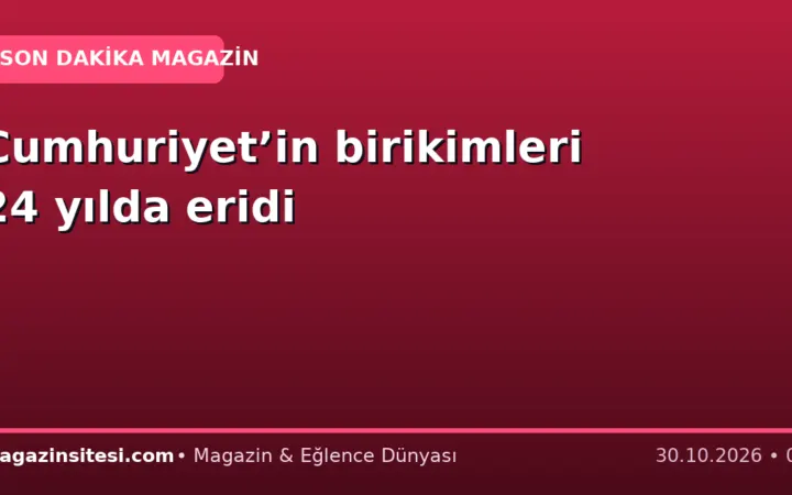 Cumhuriyet’in birikimleri 24 yılda eridi