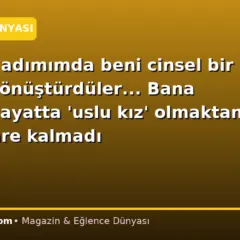 Daha ilk adımımda beni cinsel bir objeye dönüştürdüler… Bana gerçek hayatta ‘uslu kız’ olmaktan başka çare kalmadı