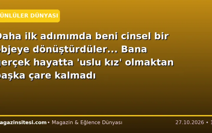 Daha ilk adımımda beni cinsel bir objeye dönüştürdüler… Bana gerçek hayatta ‘uslu kız’ olmaktan başka çare kalmadı