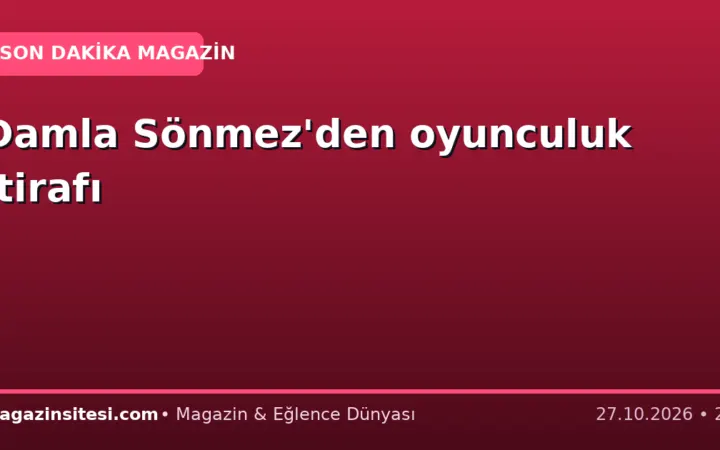 Damla Sönmez’den oyunculuk itirafı