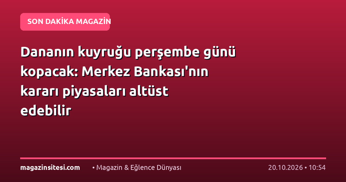 Dananın kuyruğu perşembe günü kopacak: Merkez Bankası’nın kararı piyasaları altüst edebilir