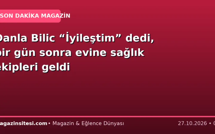 Danla Bilic “İyileştim” dedi, bir gün sonra evine sağlık ekipleri geldi